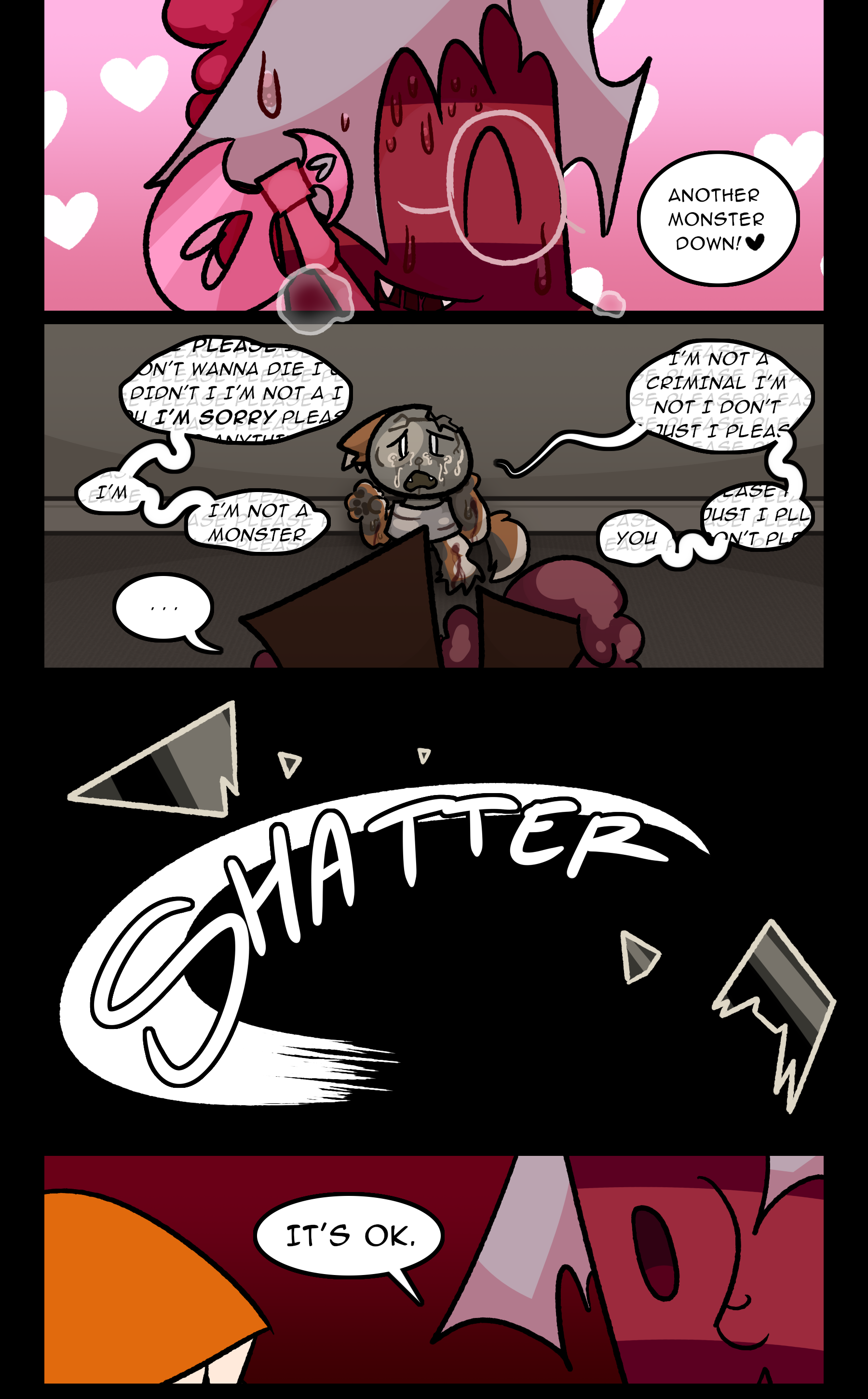 RUTH: Another monster down! ♥ LIGHTBULB: Please, I don't wanna die, I didn't, I didn't, I'm not a- I- You- I'm SORRY, please, I'll do anything, I'm not a criminal, I'm not, I don't, I just- I- please, I'm- I'm not a monster, please just- I- Please- Please don't please, you- RUTH: ... (SHATTER) RUTH: It's ok.